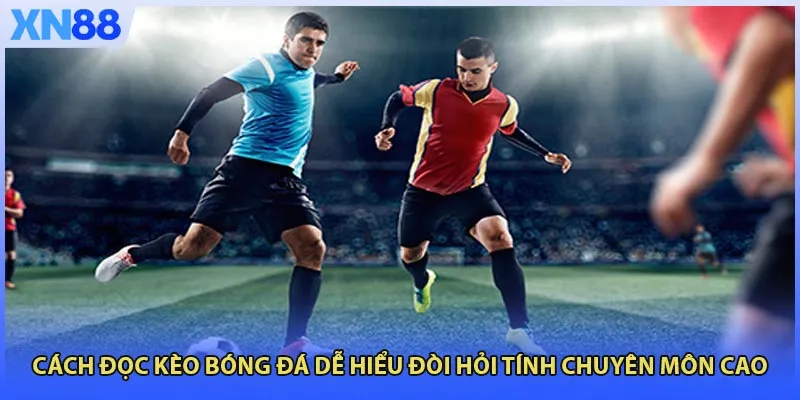 Cách đọc kèo bóng đá dễ hiểu đòi hỏi tính chuyên môn cao